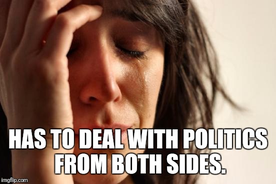 First World Problems Meme | HAS TO DEAL WITH POLITICS FROM BOTH SIDES. | image tagged in memes,first world problems | made w/ Imgflip meme maker