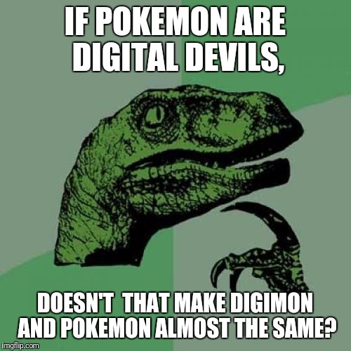 Philosoraptor | IF POKEMON ARE DIGITAL DEVILS, DOESN'T  THAT MAKE DIGIMON AND POKEMON ALMOST THE SAME? | image tagged in memes,philosoraptor | made w/ Imgflip meme maker