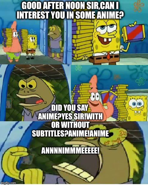 Chocolate Spongebob Meme | GOOD AFTER NOON SIR,CAN I INTEREST YOU IN SOME ANIME? DID YOU SAY ANIME?YES SIR!WITH OR WITHOUT SUBTITLES?ANIME!ANIME ANNNNIMMMEEEEE! | image tagged in memes,chocolate spongebob | made w/ Imgflip meme maker