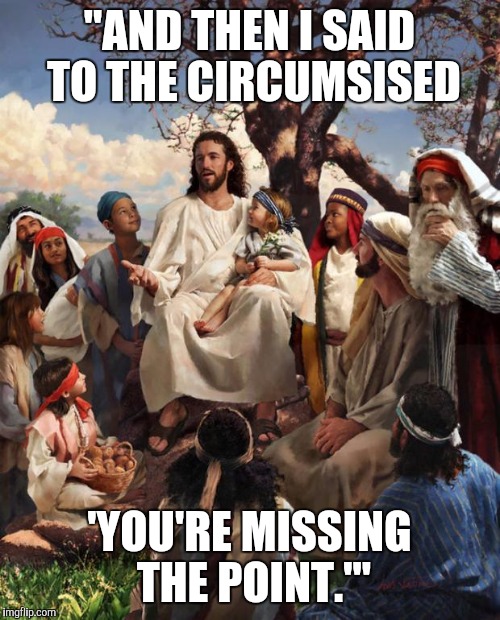 Story Time Jesus | "AND THEN I SAID TO THE CIRCUMSISED; 'YOU'RE MISSING THE POINT.'" | image tagged in story time jesus | made w/ Imgflip meme maker