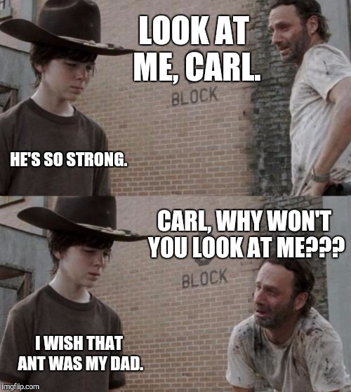 When you know you've completely failed as a parent | LOOK AT ME, CARL. HE'S SO STRONG. CARL, WHY WON'T YOU LOOK AT ME??? I WISH THAT ANT WAS MY DAD. | image tagged in memes,rick and carl | made w/ Imgflip meme maker