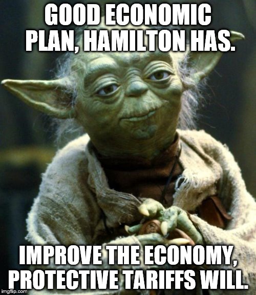 Star Wars Yoda | GOOD ECONOMIC PLAN, HAMILTON HAS. IMPROVE THE ECONOMY, PROTECTIVE TARIFFS WILL. | image tagged in memes,star wars yoda | made w/ Imgflip meme maker