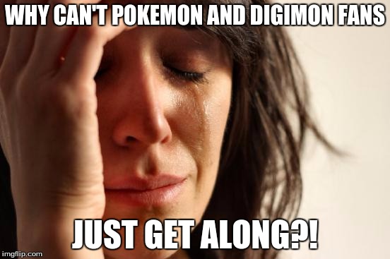 First World Problems Meme | WHY CAN'T POKEMON AND DIGIMON FANS JUST GET ALONG?! | image tagged in memes,first world problems | made w/ Imgflip meme maker