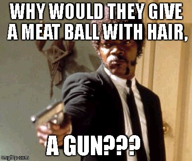 Say That Again I Dare You | WHY WOULD THEY GIVE A MEAT BALL WITH HAIR, A GUN??? | image tagged in memes,say that again i dare you | made w/ Imgflip meme maker