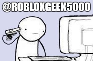 Computer Suicide | @ROBLOXGEEK5000 | image tagged in computer suicide | made w/ Imgflip meme maker