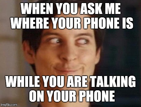 Spiderman Peter Parker Meme | WHEN YOU ASK ME WHERE YOUR PHONE IS; WHILE YOU ARE TALKING ON YOUR PHONE | image tagged in memes,spiderman peter parker | made w/ Imgflip meme maker