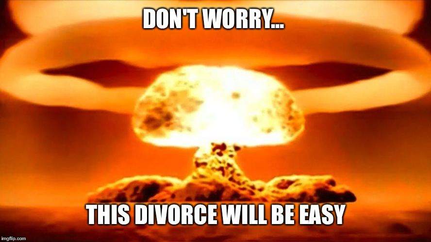 Atomic bomb 2016 | DON'T WORRY... THIS DIVORCE WILL BE EASY | image tagged in atomic bomb 2016 | made w/ Imgflip meme maker