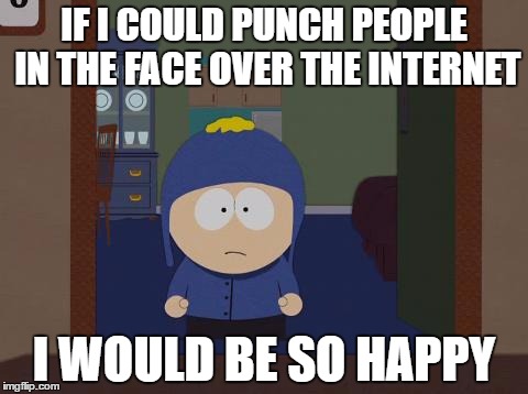 South Park Craig | IF I COULD PUNCH PEOPLE IN THE FACE OVER THE INTERNET; I WOULD BE SO HAPPY | image tagged in memes,south park craig | made w/ Imgflip meme maker