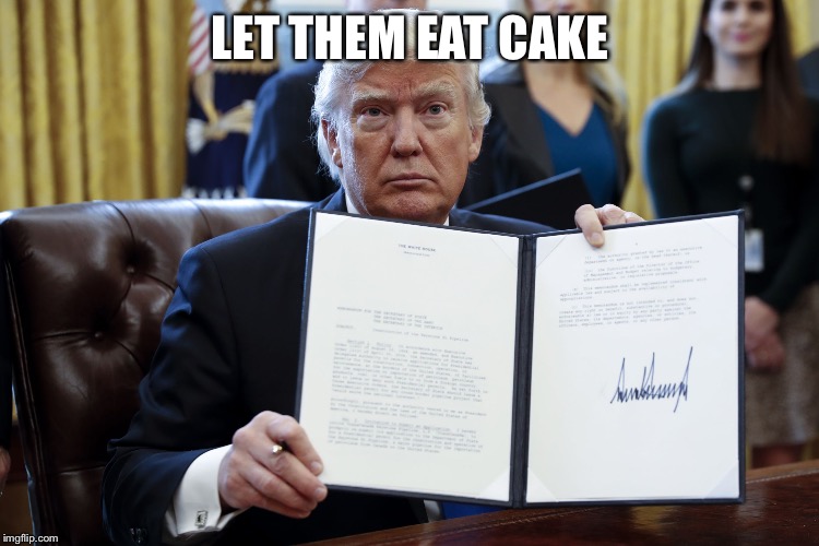 Donald Trump Executive Order | LET THEM EAT CAKE | image tagged in donald trump executive order | made w/ Imgflip meme maker