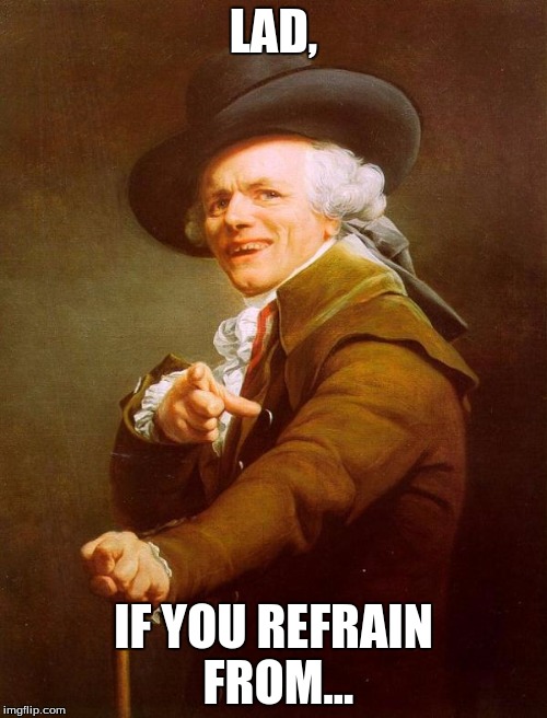 LAD, IF YOU REFRAIN FROM... | image tagged in boy if you don't,joseph ducreux | made w/ Imgflip meme maker