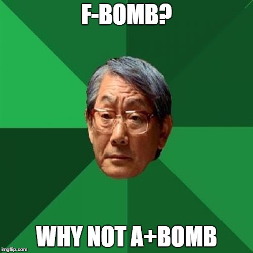 High Expectations Asian Father Meme | F-BOMB? WHY NOT A+BOMB | image tagged in memes,high expectations asian father | made w/ Imgflip meme maker