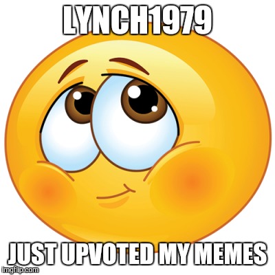 LYNCH1979 JUST UPVOTED MY MEMES | made w/ Imgflip meme maker
