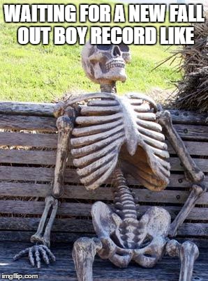it's been three years... | WAITING FOR A NEW FALL OUT BOY RECORD LIKE | image tagged in memes,waiting skeleton,fall out boy | made w/ Imgflip meme maker
