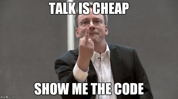 Talk is cheap, show me the code! | TALK IS CHEAP; SHOW ME THE CODE | image tagged in linus torvalds | made w/ Imgflip meme maker