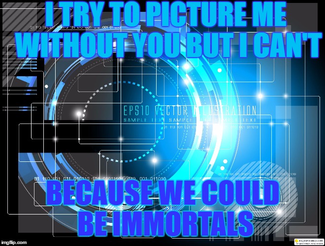 Immortals lyrics | I TRY TO PICTURE ME WITHOUT YOU BUT I CAN'T; BECAUSE WE COULD BE IMMORTALS | image tagged in fall out boy,song lyrics,big hero 6 | made w/ Imgflip meme maker