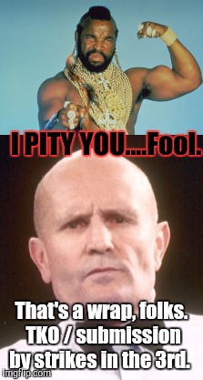 I PITY YOU....Fool. That's a wrap, folks. TKO / submission by strikes in the 3rd. | made w/ Imgflip meme maker