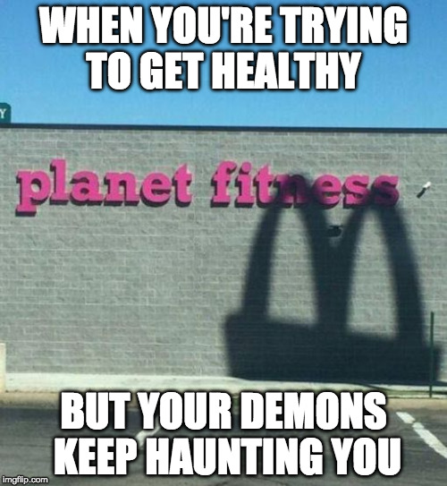 No escape. | WHEN YOU'RE TRYING TO GET HEALTHY; BUT YOUR DEMONS KEEP HAUNTING YOU | image tagged in mcfittness,mcdonalds,bacon,planet fittness | made w/ Imgflip meme maker