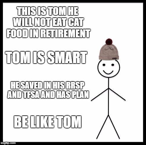 Be Like Bill Meme | THIS IS TOM HE WILL NOT EAT CAT FOOD
IN RETIREMENT; TOM IS SMART; HE SAVED IN HIS RRSP AND TFSA AND HAS PLAN; BE LIKE TOM | image tagged in memes,be like bill | made w/ Imgflip meme maker