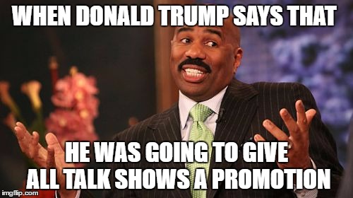 Steve Harvey | WHEN DONALD TRUMP SAYS THAT; HE WAS GOING TO GIVE ALL TALK SHOWS A PROMOTION | image tagged in memes,steve harvey | made w/ Imgflip meme maker