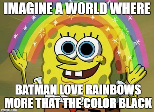 Imagination Spongebob | IMAGINE A WORLD WHERE; BATMAN LOVE RAINBOWS MORE THAT THE COLOR BLACK | image tagged in memes,imagination spongebob | made w/ Imgflip meme maker