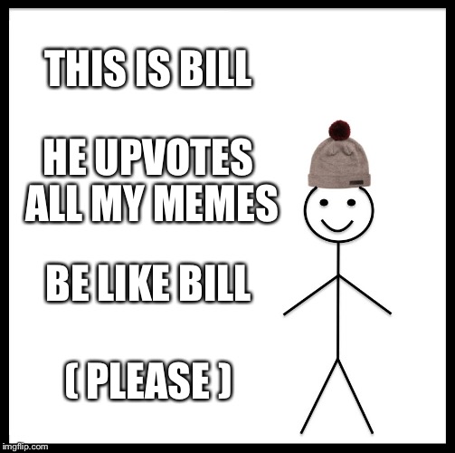 Be Like Bill Meme | THIS IS BILL; HE UPVOTES ALL MY MEMES; BE LIKE BILL; ( PLEASE ) | image tagged in memes,be like bill | made w/ Imgflip meme maker