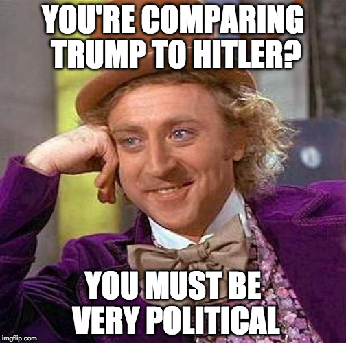 Everyone I don't like is Hitler! WHAAAAA!!!! | YOU'RE COMPARING TRUMP TO HITLER? YOU MUST BE VERY POLITICAL | image tagged in memes,creepy condescending wonka,hitler,donald trump,bacon | made w/ Imgflip meme maker