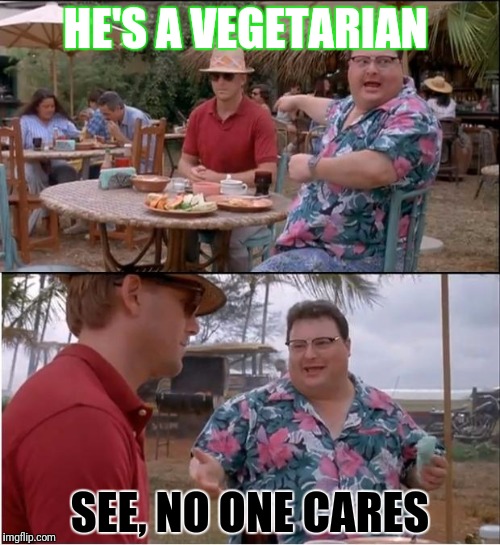 Vvvvvvvvvvv | HE'S A VEGETARIAN; SEE, NO ONE CARES | image tagged in memes,see nobody cares,vegetarian | made w/ Imgflip meme maker