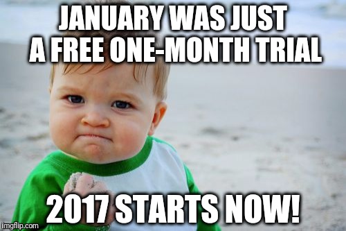 Success Kid Original | JANUARY WAS JUST A FREE ONE-MONTH TRIAL; 2017 STARTS NOW! | image tagged in memes,success kid original,2017,new years resolutions | made w/ Imgflip meme maker