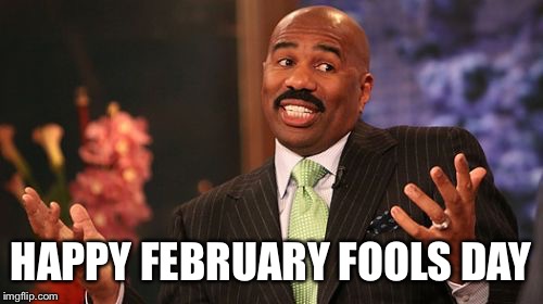 February fools day  | HAPPY FEBRUARY FOOLS DAY | image tagged in memes,steve harvey | made w/ Imgflip meme maker