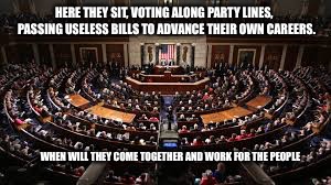 Congress | HERE THEY SIT, VOTING ALONG PARTY LINES,  PASSING USELESS BILLS TO ADVANCE THEIR OWN CAREERS. WHEN WILL THEY COME TOGETHER AND WORK FOR THE PEOPLE | image tagged in congress | made w/ Imgflip meme maker