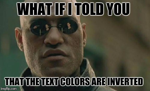 The matrix is a documentary  | WHAT IF I TOLD YOU; THAT THE TEXT COLORS ARE INVERTED | image tagged in memes,matrix morpheus,funny memes | made w/ Imgflip meme maker