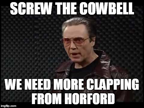 SCREW THE COWBELL; WE NEED MORE CLAPPING FROM HORFORD | made w/ Imgflip meme maker