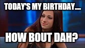 Cash Me Ousside | TODAY'S MY BIRTHDAY.... HOW BOUT DAH? | image tagged in cash me ousside | made w/ Imgflip meme maker