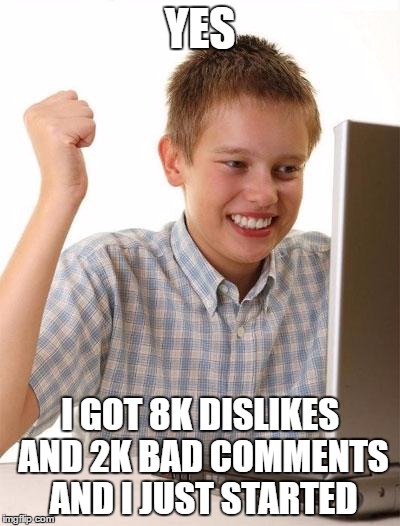 First Day On The Internet Kid Meme | YES; I GOT 8K DISLIKES AND 2K BAD COMMENTS AND I JUST STARTED | image tagged in memes,first day on the internet kid | made w/ Imgflip meme maker