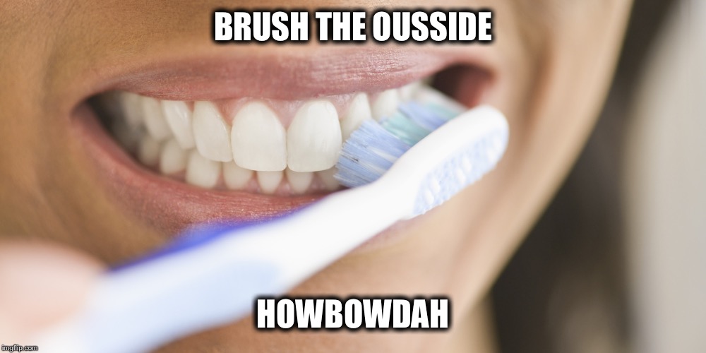 My dental hygienist be like - Brush the ousside howbow dah | BRUSH THE OUSSIDE; HOWBOWDAH | image tagged in brush the ousside,cash me ousside how bow dah,dental | made w/ Imgflip meme maker