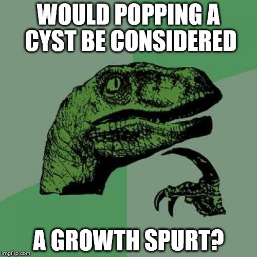 Philosoraptor | WOULD POPPING A CYST BE CONSIDERED; A GROWTH SPURT? | image tagged in memes,philosoraptor | made w/ Imgflip meme maker