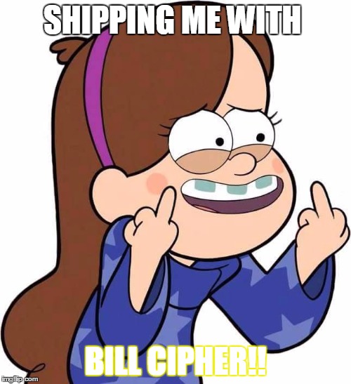 Mabel Pines flicking you off | SHIPPING ME WITH; BILL CIPHER!! | image tagged in mabel pines flicking you off | made w/ Imgflip meme maker