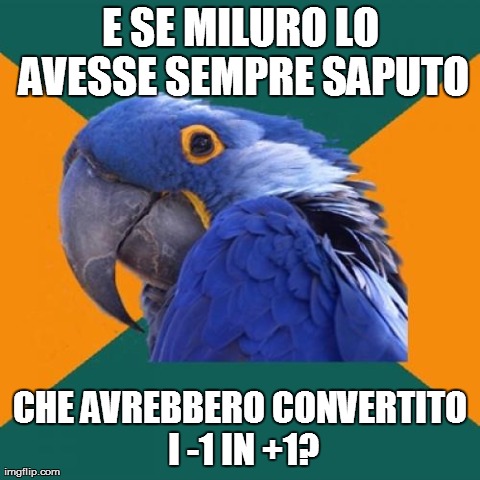 Paranoid Parrot Meme | E SE MILURO LO AVESSE SEMPRE SAPUTO CHE AVREBBERO CONVERTITO I -1 IN +1? | image tagged in memes,paranoid parrot | made w/ Imgflip meme maker