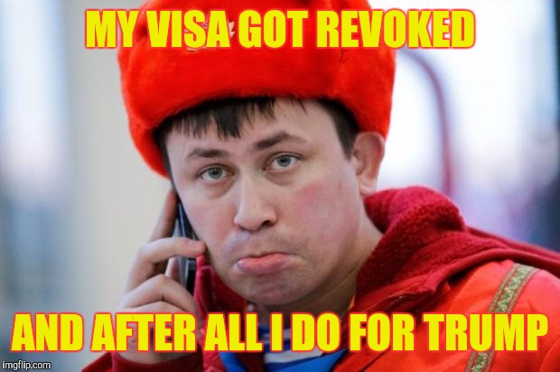 Sad Russian | MY VISA GOT REVOKED; AND AFTER ALL I DO FOR TRUMP | image tagged in sad russian,memes | made w/ Imgflip meme maker
