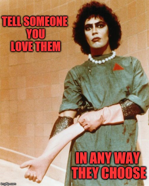 Instead of a drive-by shooting, give someone a drive-by loving... | TELL SOMEONE YOU LOVE THEM; IN ANY WAY THEY CHOOSE | image tagged in rocky horror glove snap,love,relationships,sexy,transgender | made w/ Imgflip meme maker