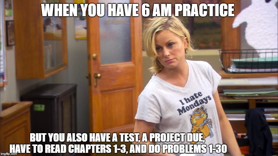 WHEN YOU HAVE 6 AM PRACTICE; BUT YOU ALSO HAVE A TEST, A PROJECT DUE, HAVE TO READ CHAPTERS 1-3, AND DO PROBLEMS 1-30 | made w/ Imgflip meme maker