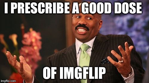 Steve Harvey | I PRESCRIBE A GOOD DOSE; OF IMGFLIP | image tagged in memes,steve harvey | made w/ Imgflip meme maker