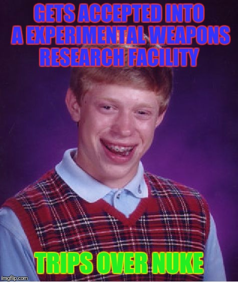 Bad Luck Brian | GETS ACCEPTED INTO A EXPERIMENTAL WEAPONS RESEARCH FACILITY; TRIPS OVER NUKE | image tagged in memes,bad luck brian | made w/ Imgflip meme maker