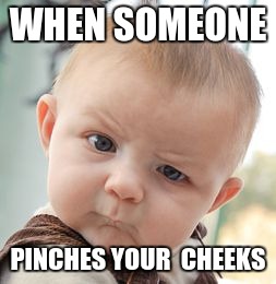 Skeptical Baby | WHEN SOMEONE; PINCHES YOUR  CHEEKS | image tagged in memes,skeptical baby | made w/ Imgflip meme maker