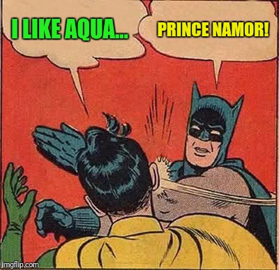 Batman Slapping Robin Meme | I LIKE AQUA... PRINCE NAMOR! | image tagged in memes,batman slapping robin | made w/ Imgflip meme maker