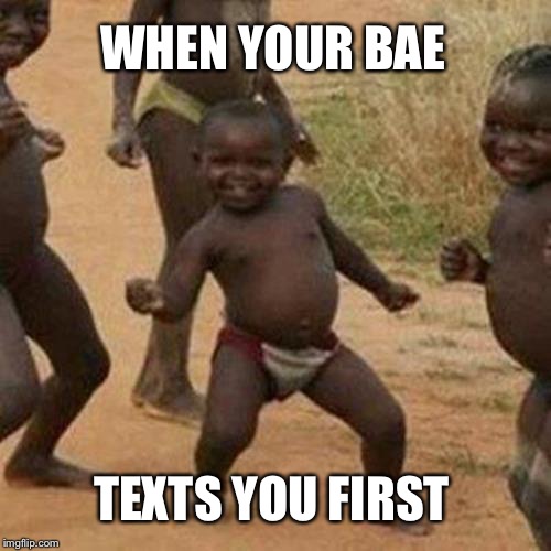 Third World Success Kid Meme | WHEN YOUR BAE; TEXTS YOU FIRST | image tagged in memes,third world success kid | made w/ Imgflip meme maker
