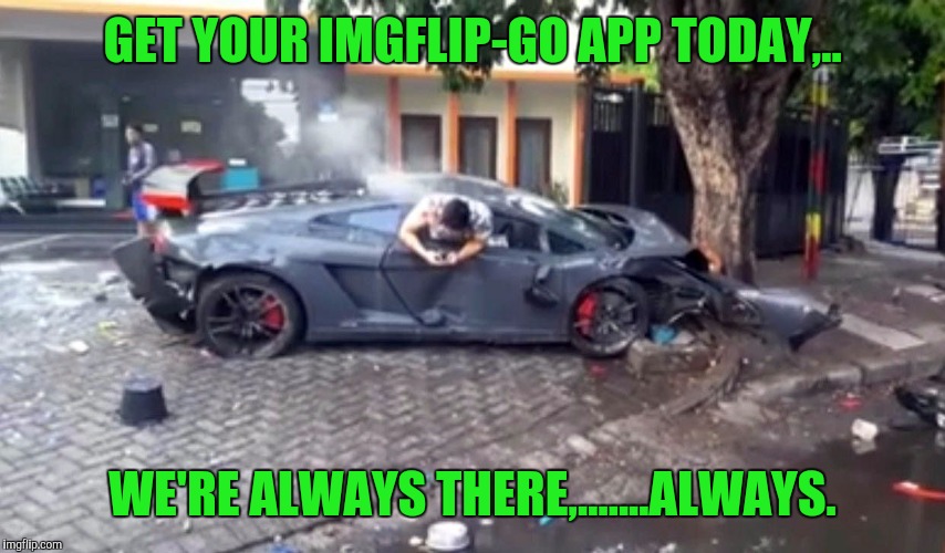 GET YOUR IMGFLIP-GO APP TODAY,.. WE'RE ALWAYS THERE,.......ALWAYS. | made w/ Imgflip meme maker