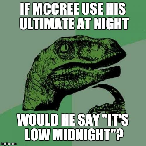 Philosoraptor Meme | IF MCCREE USE HIS ULTIMATE AT NIGHT; WOULD HE SAY "IT'S LOW MIDNIGHT"? | image tagged in memes,philosoraptor | made w/ Imgflip meme maker