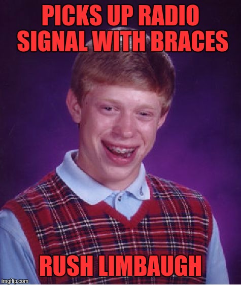 Bad Luck Brian Meme | PICKS UP RADIO SIGNAL WITH BRACES; RUSH LIMBAUGH | image tagged in memes,bad luck brian | made w/ Imgflip meme maker
