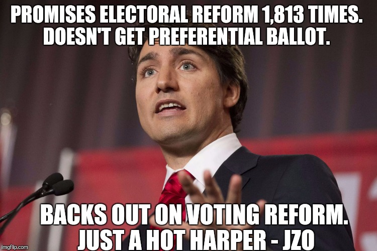 PROMISES ELECTORAL REFORM 1,813 TIMES. DOESN'T GET PREFERENTIAL BALLOT. BACKS OUT ON VOTING REFORM. JUST A HOT HARPER - JZO | image tagged in hot harper | made w/ Imgflip meme maker